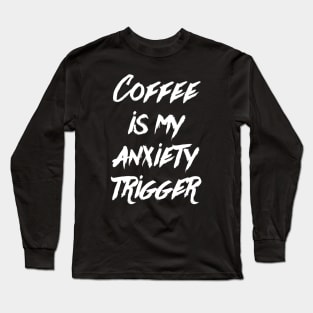 Coffee is my anxiety Trigger Long Sleeve T-Shirt